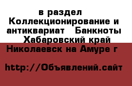 в раздел : Коллекционирование и антиквариат » Банкноты . Хабаровский край,Николаевск-на-Амуре г.